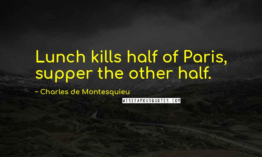 Charles De Montesquieu Quotes: Lunch kills half of Paris, supper the other half.