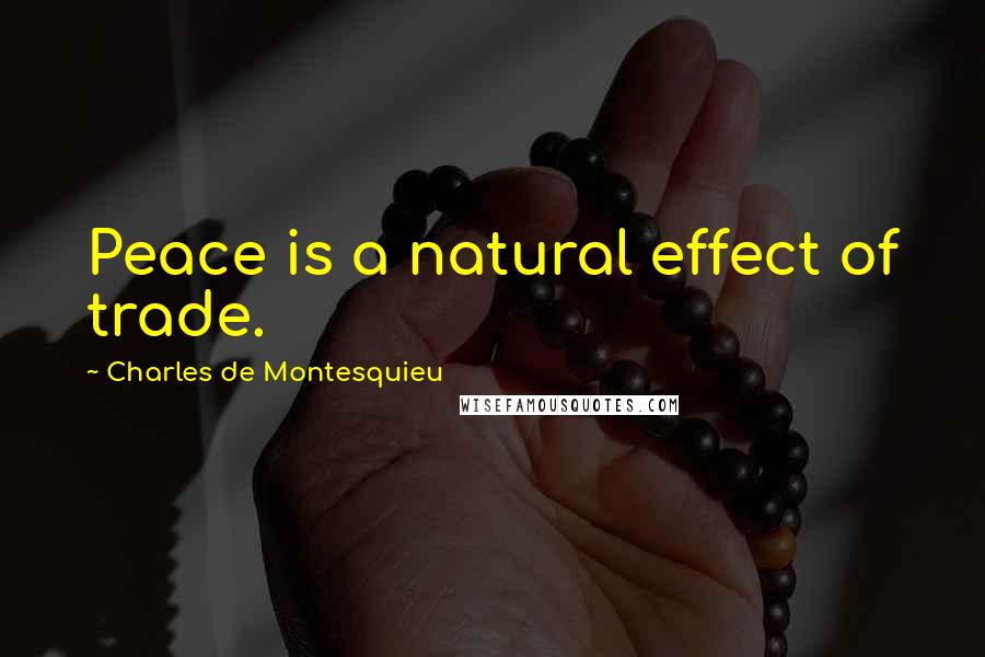 Charles De Montesquieu Quotes: Peace is a natural effect of trade.