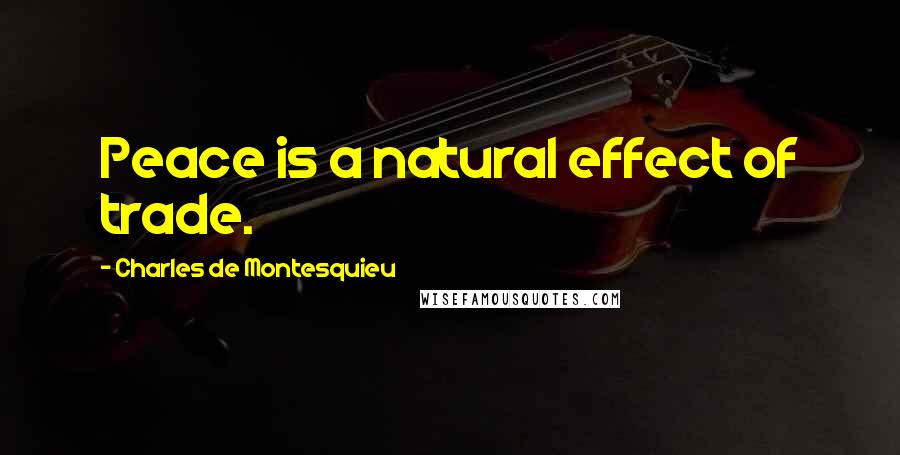 Charles De Montesquieu Quotes: Peace is a natural effect of trade.