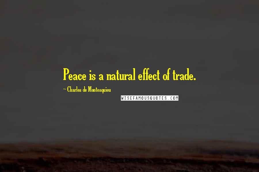 Charles De Montesquieu Quotes: Peace is a natural effect of trade.