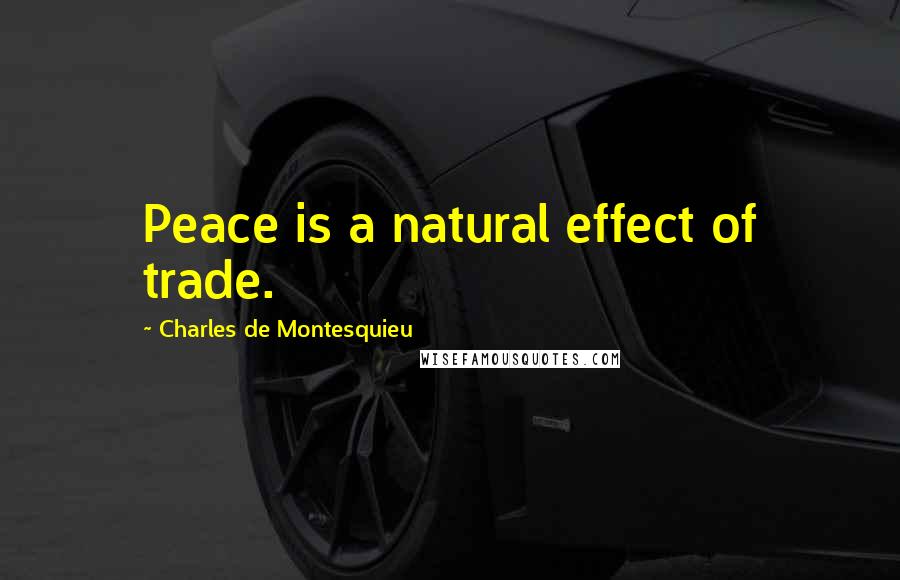 Charles De Montesquieu Quotes: Peace is a natural effect of trade.