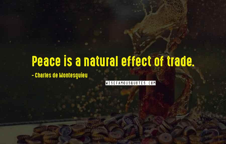 Charles De Montesquieu Quotes: Peace is a natural effect of trade.