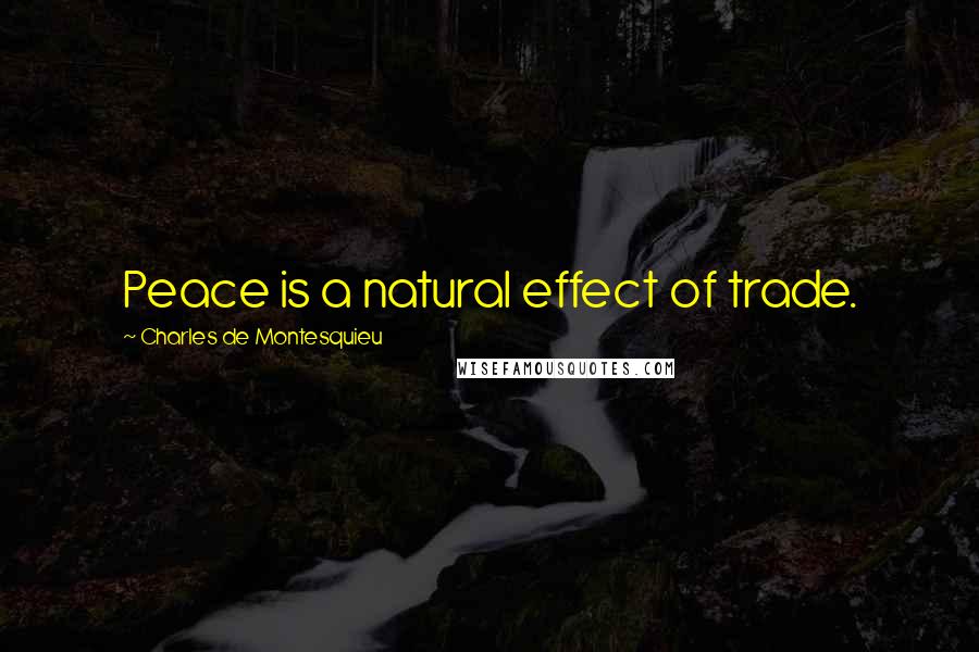 Charles De Montesquieu Quotes: Peace is a natural effect of trade.