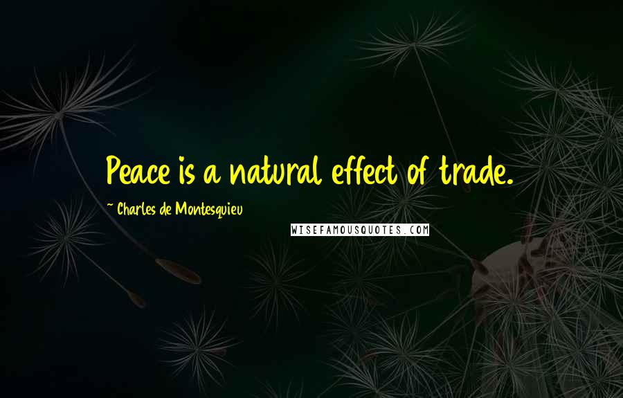 Charles De Montesquieu Quotes: Peace is a natural effect of trade.