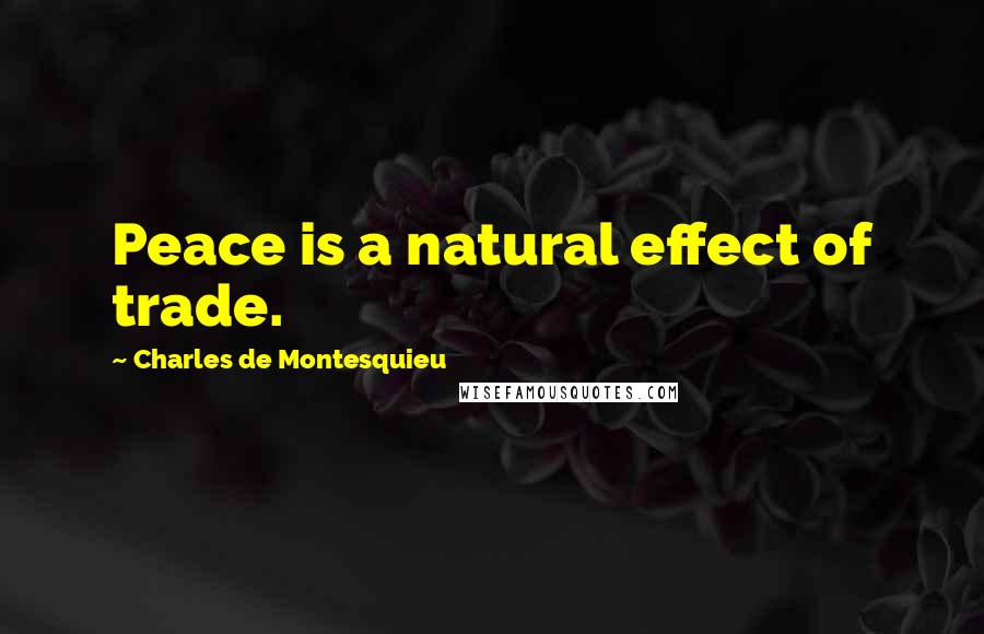 Charles De Montesquieu Quotes: Peace is a natural effect of trade.