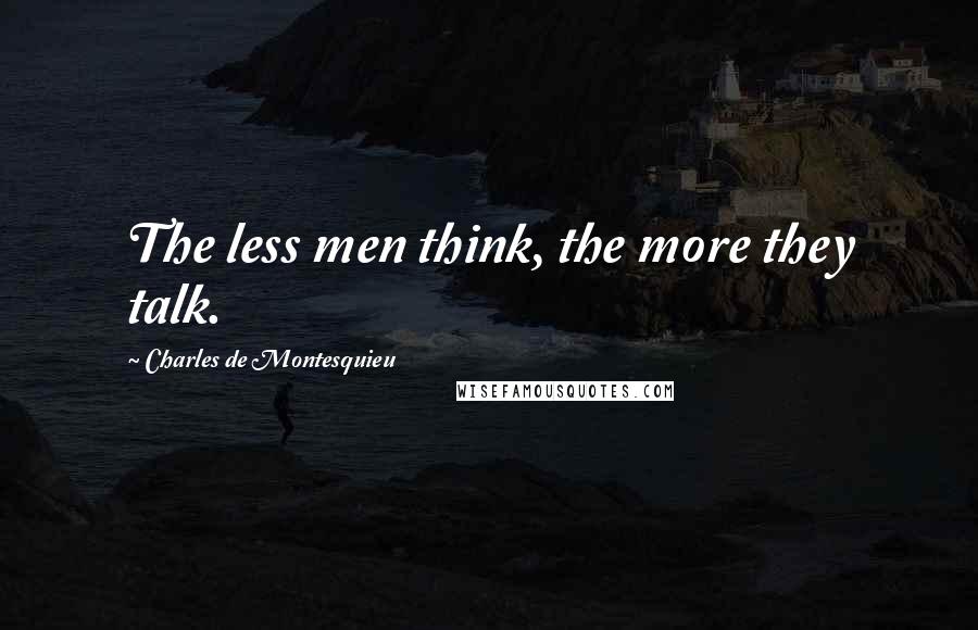 Charles De Montesquieu Quotes: The less men think, the more they talk.