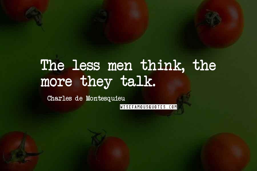 Charles De Montesquieu Quotes: The less men think, the more they talk.