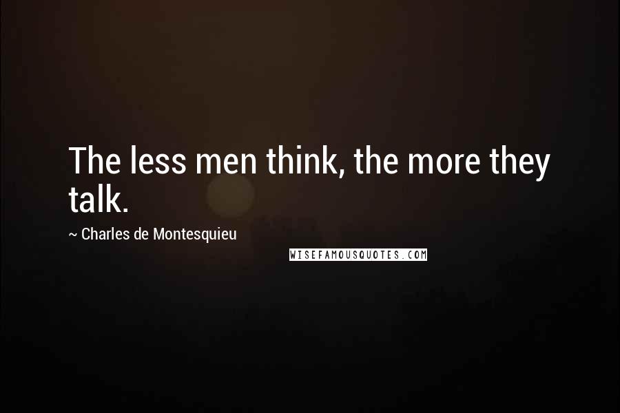 Charles De Montesquieu Quotes: The less men think, the more they talk.