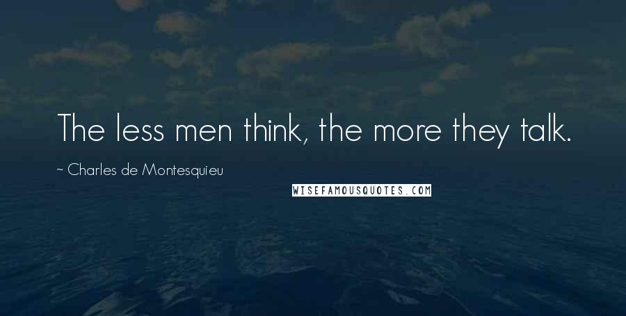 Charles De Montesquieu Quotes: The less men think, the more they talk.