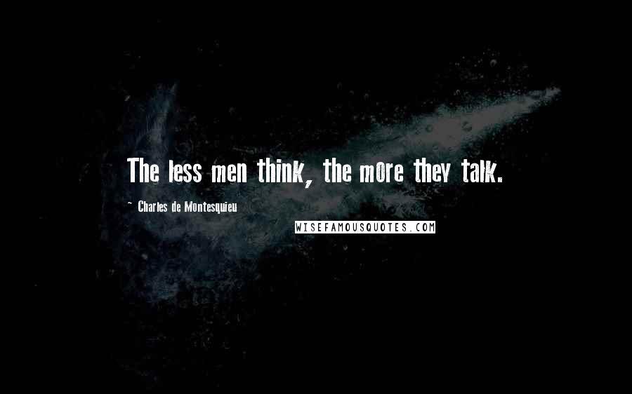 Charles De Montesquieu Quotes: The less men think, the more they talk.