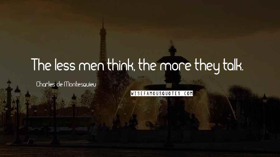 Charles De Montesquieu Quotes: The less men think, the more they talk.