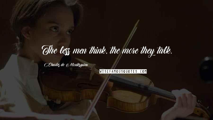 Charles De Montesquieu Quotes: The less men think, the more they talk.
