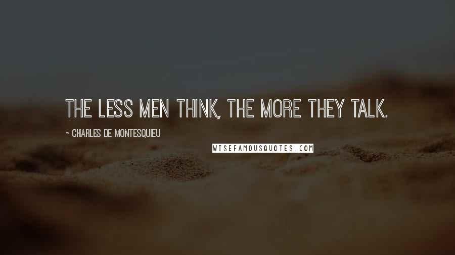Charles De Montesquieu Quotes: The less men think, the more they talk.