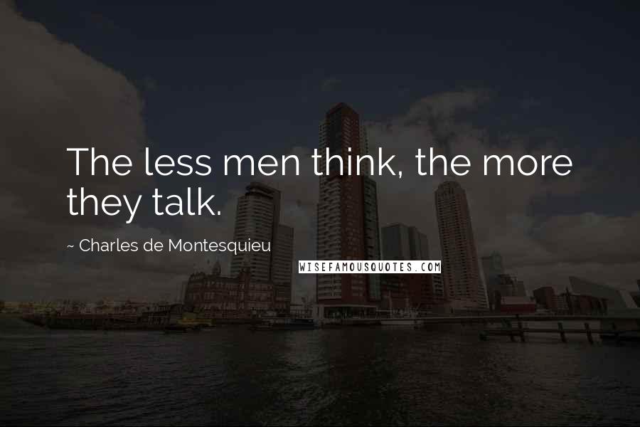 Charles De Montesquieu Quotes: The less men think, the more they talk.
