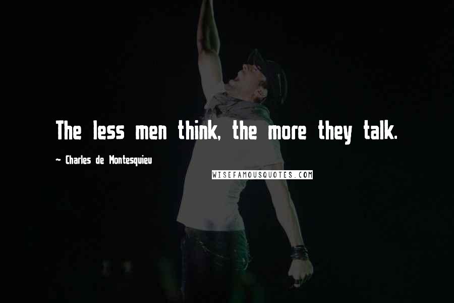 Charles De Montesquieu Quotes: The less men think, the more they talk.