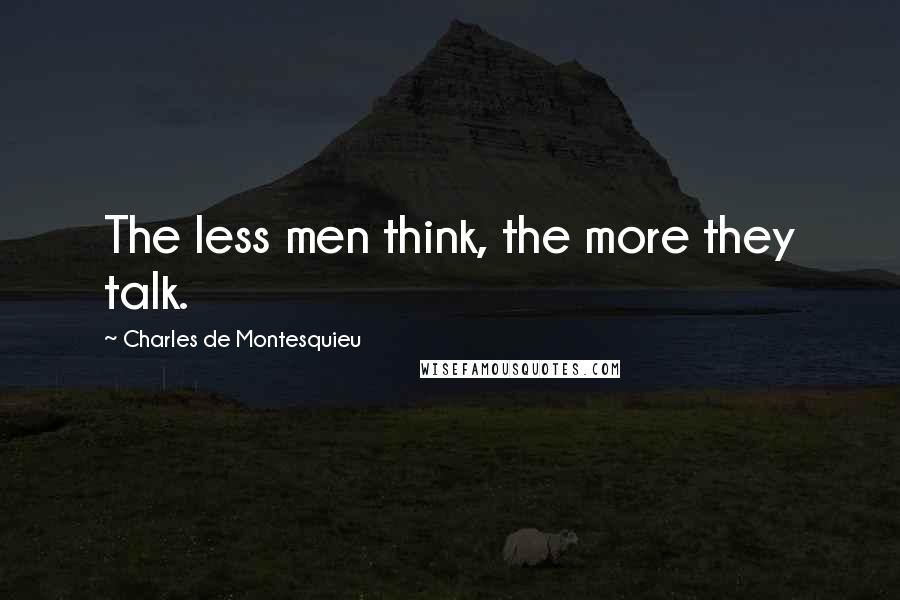 Charles De Montesquieu Quotes: The less men think, the more they talk.