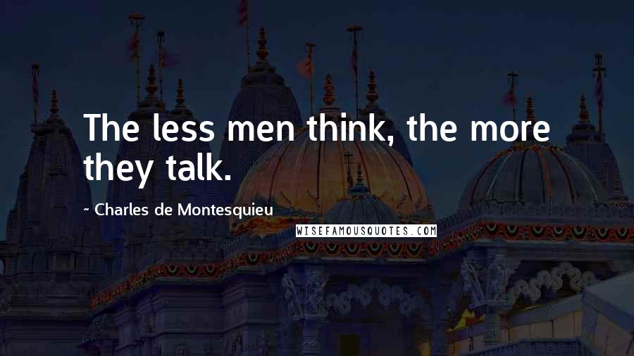 Charles De Montesquieu Quotes: The less men think, the more they talk.