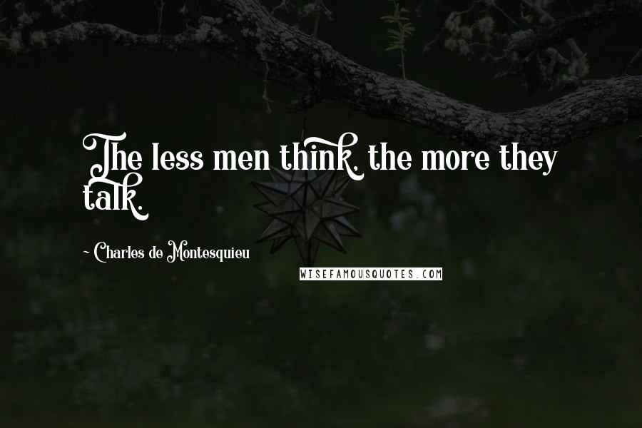Charles De Montesquieu Quotes: The less men think, the more they talk.