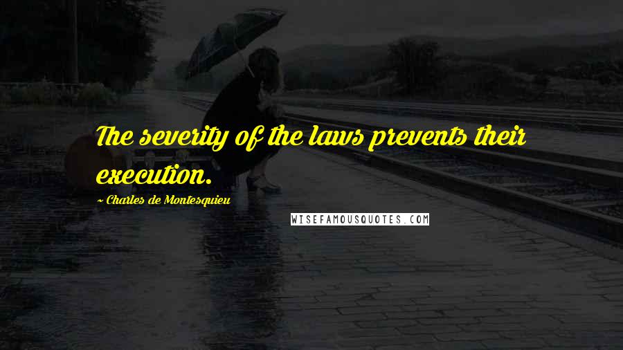 Charles De Montesquieu Quotes: The severity of the laws prevents their execution.