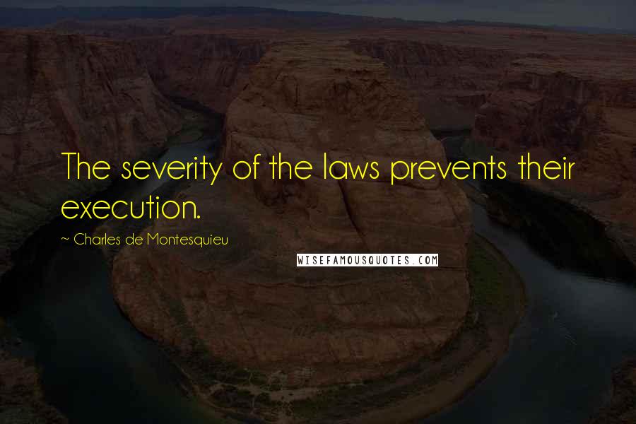 Charles De Montesquieu Quotes: The severity of the laws prevents their execution.