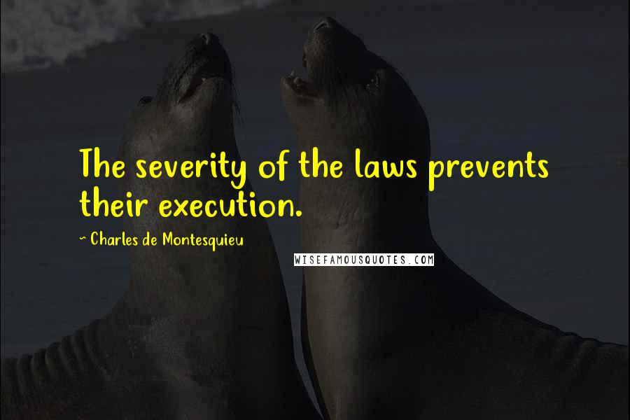 Charles De Montesquieu Quotes: The severity of the laws prevents their execution.