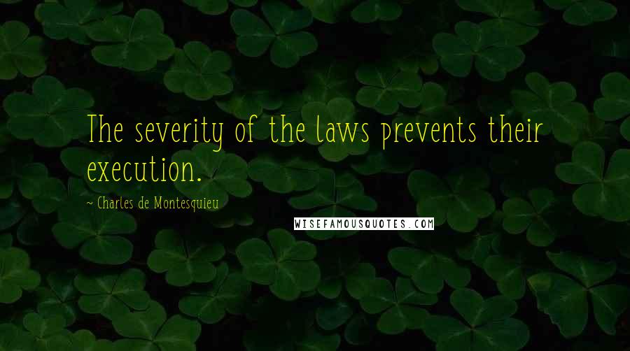 Charles De Montesquieu Quotes: The severity of the laws prevents their execution.