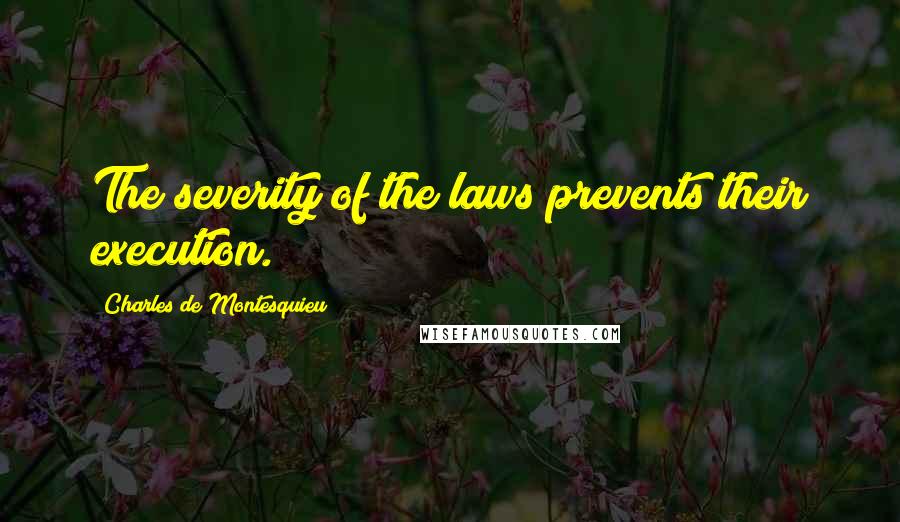 Charles De Montesquieu Quotes: The severity of the laws prevents their execution.