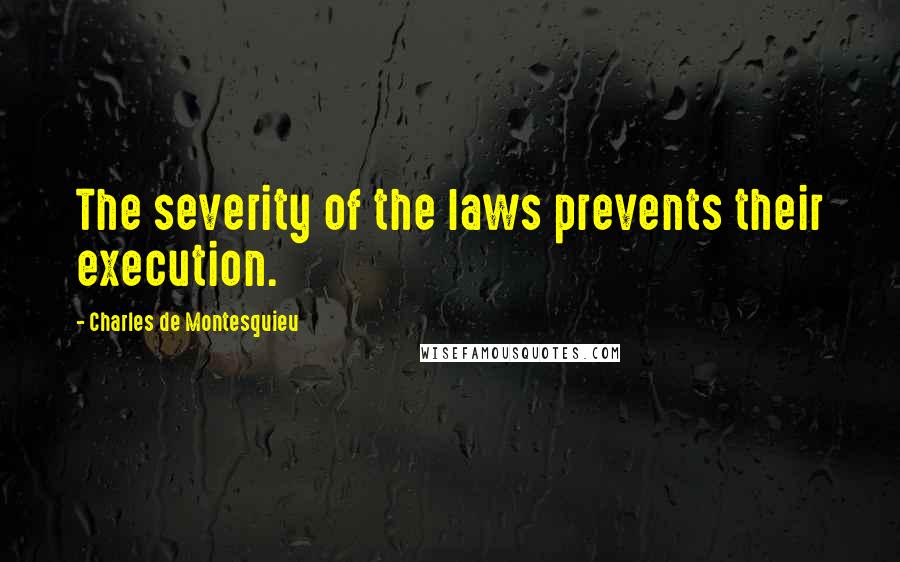 Charles De Montesquieu Quotes: The severity of the laws prevents their execution.