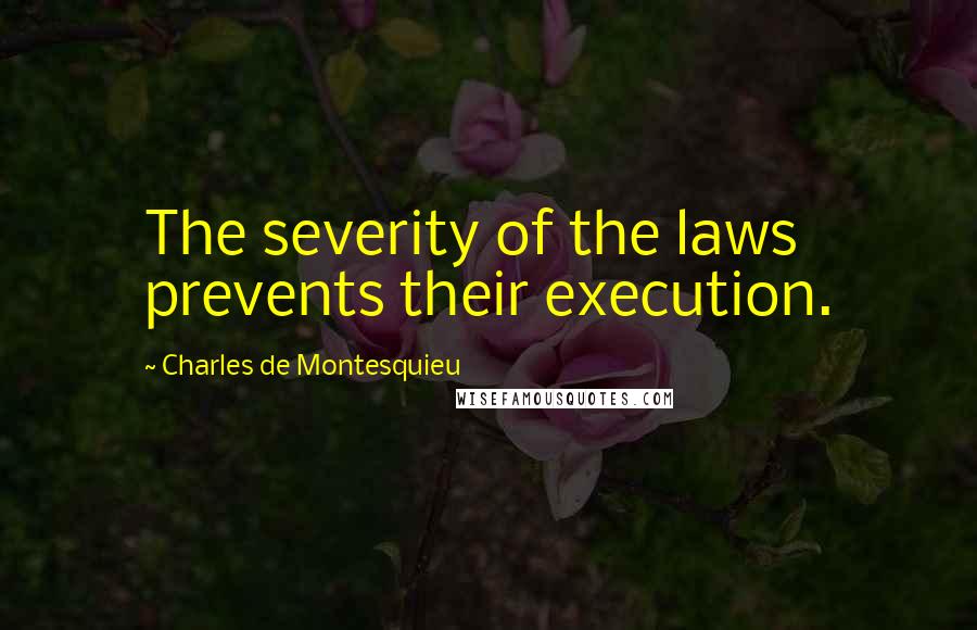 Charles De Montesquieu Quotes: The severity of the laws prevents their execution.