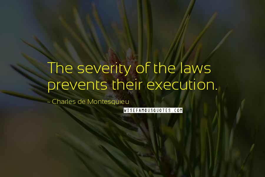 Charles De Montesquieu Quotes: The severity of the laws prevents their execution.