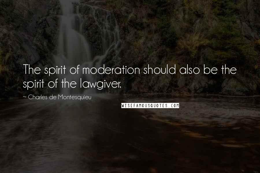 Charles De Montesquieu Quotes: The spirit of moderation should also be the spirit of the lawgiver.