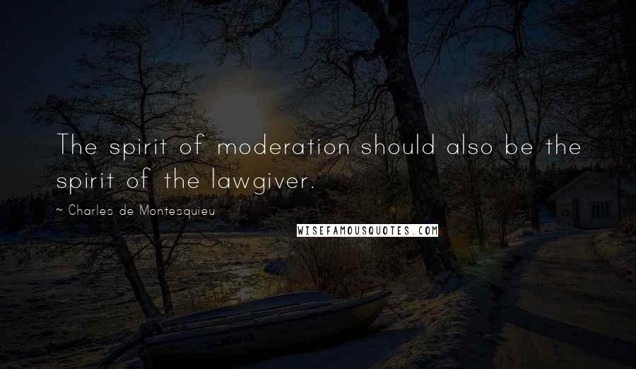Charles De Montesquieu Quotes: The spirit of moderation should also be the spirit of the lawgiver.