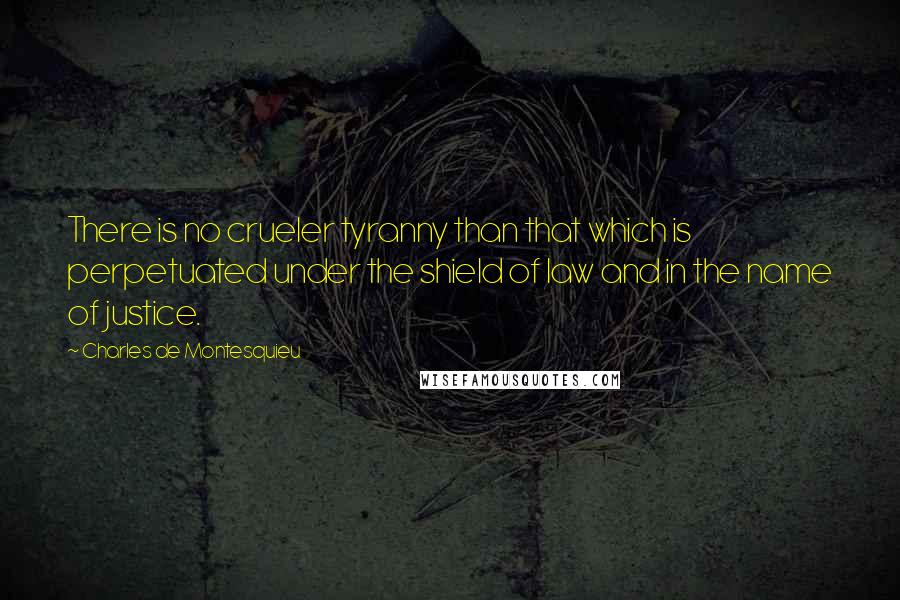 Charles De Montesquieu Quotes: There is no crueler tyranny than that which is perpetuated under the shield of law and in the name of justice.