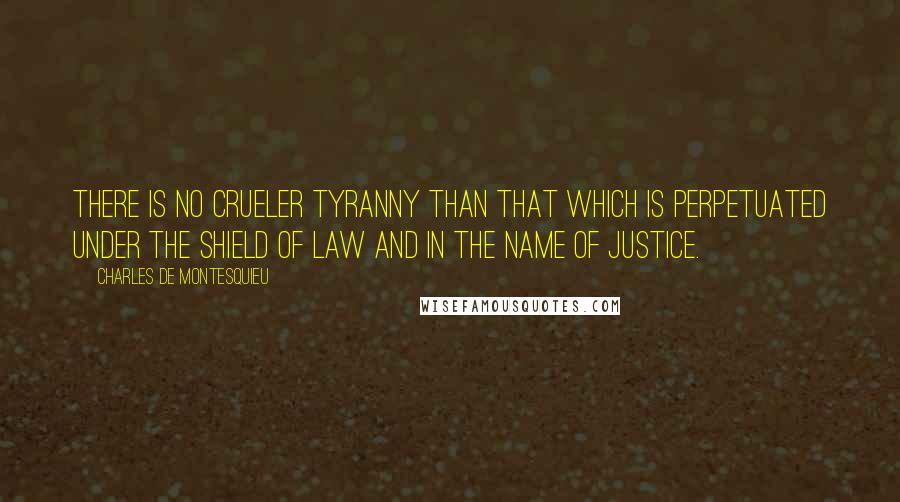 Charles De Montesquieu Quotes: There is no crueler tyranny than that which is perpetuated under the shield of law and in the name of justice.