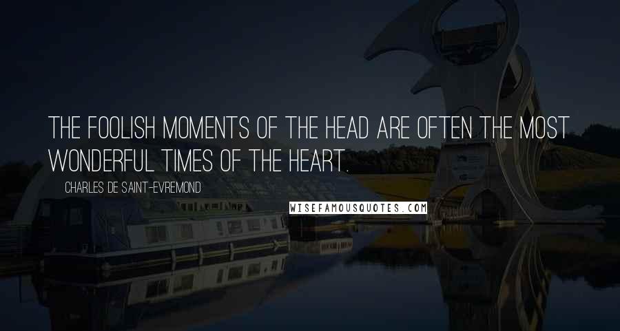 Charles De Saint-Evremond Quotes: The foolish moments of the head are often the most wonderful times of the heart.