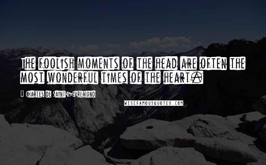 Charles De Saint-Evremond Quotes: The foolish moments of the head are often the most wonderful times of the heart.