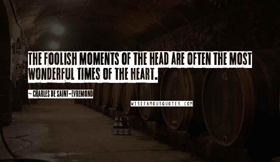 Charles De Saint-Evremond Quotes: The foolish moments of the head are often the most wonderful times of the heart.