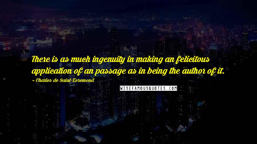 Charles De Saint-Evremond Quotes: There is as much ingenuity in making an felicitous application of an passage as in being the author of it.