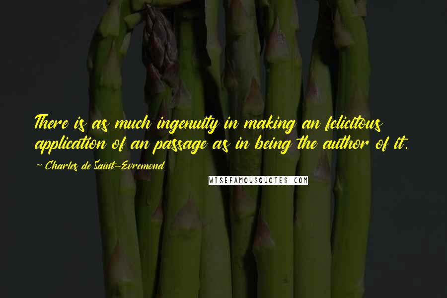 Charles De Saint-Evremond Quotes: There is as much ingenuity in making an felicitous application of an passage as in being the author of it.
