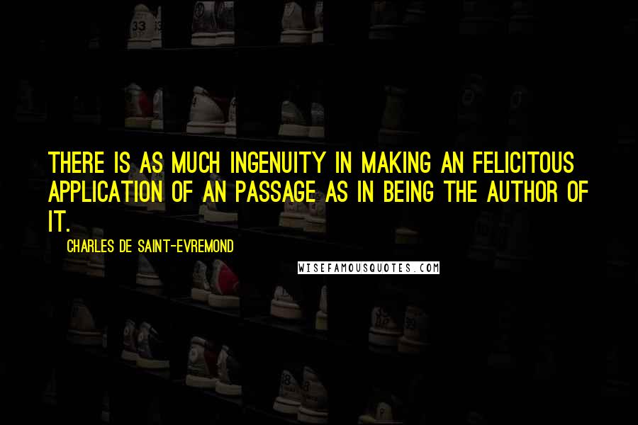 Charles De Saint-Evremond Quotes: There is as much ingenuity in making an felicitous application of an passage as in being the author of it.