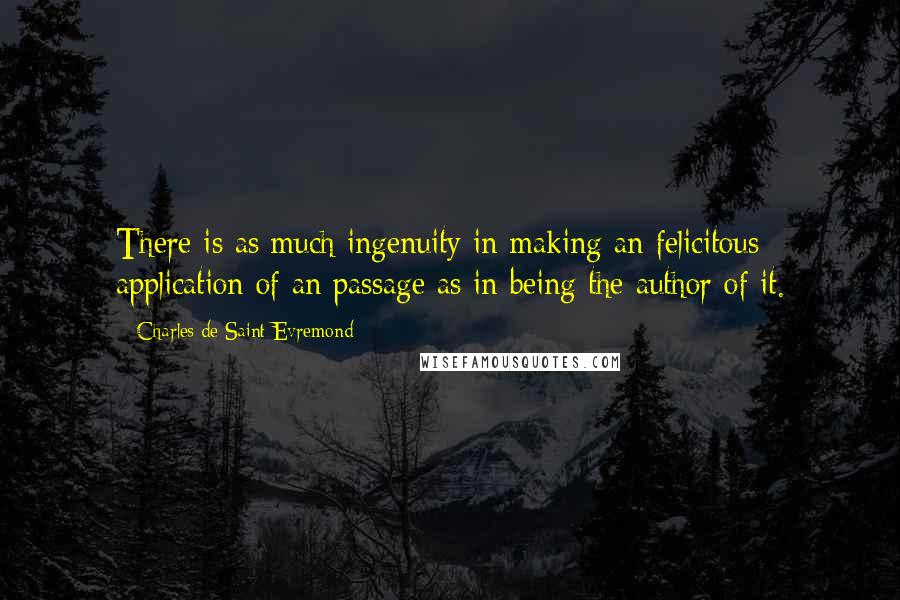 Charles De Saint-Evremond Quotes: There is as much ingenuity in making an felicitous application of an passage as in being the author of it.