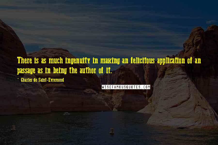 Charles De Saint-Evremond Quotes: There is as much ingenuity in making an felicitous application of an passage as in being the author of it.