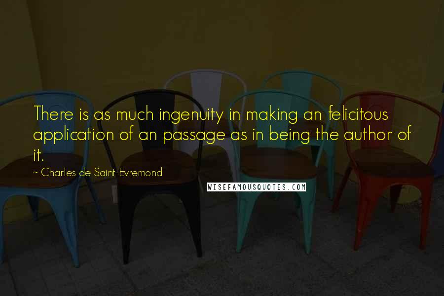 Charles De Saint-Evremond Quotes: There is as much ingenuity in making an felicitous application of an passage as in being the author of it.