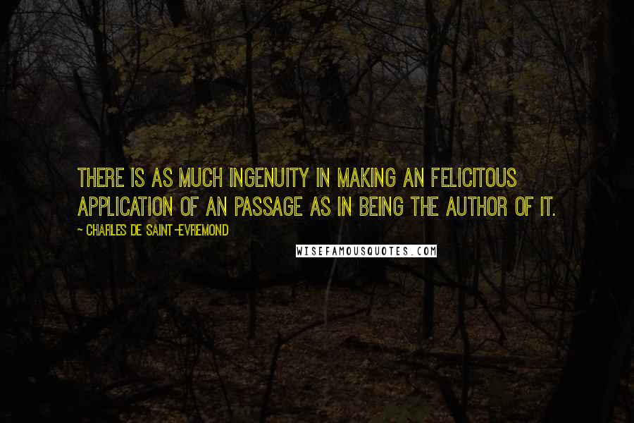 Charles De Saint-Evremond Quotes: There is as much ingenuity in making an felicitous application of an passage as in being the author of it.