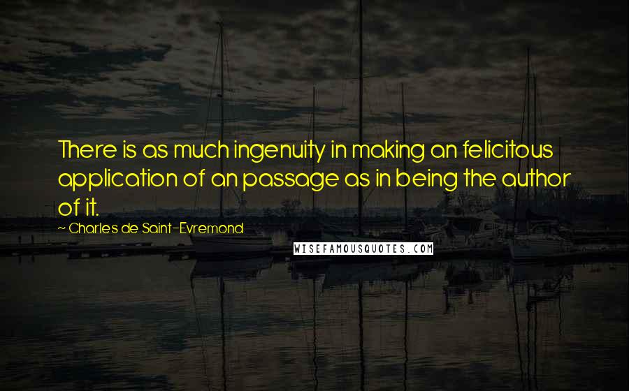 Charles De Saint-Evremond Quotes: There is as much ingenuity in making an felicitous application of an passage as in being the author of it.