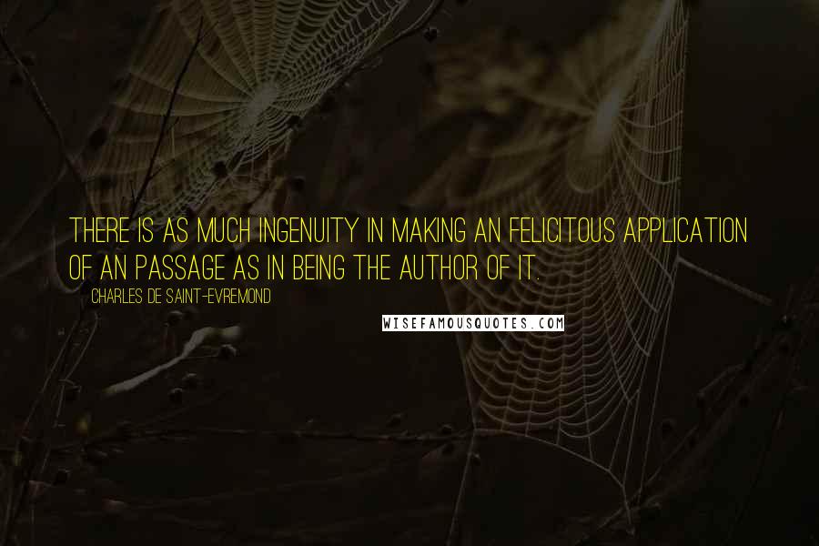 Charles De Saint-Evremond Quotes: There is as much ingenuity in making an felicitous application of an passage as in being the author of it.