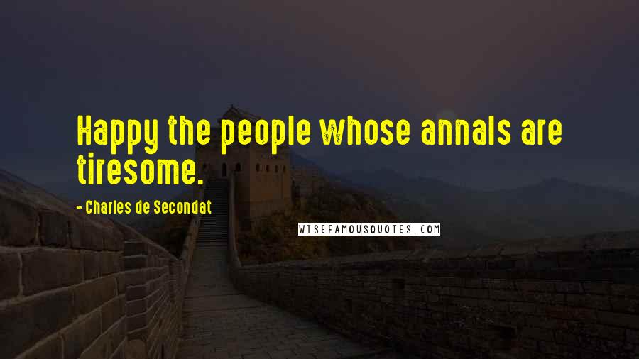 Charles De Secondat Quotes: Happy the people whose annals are tiresome.