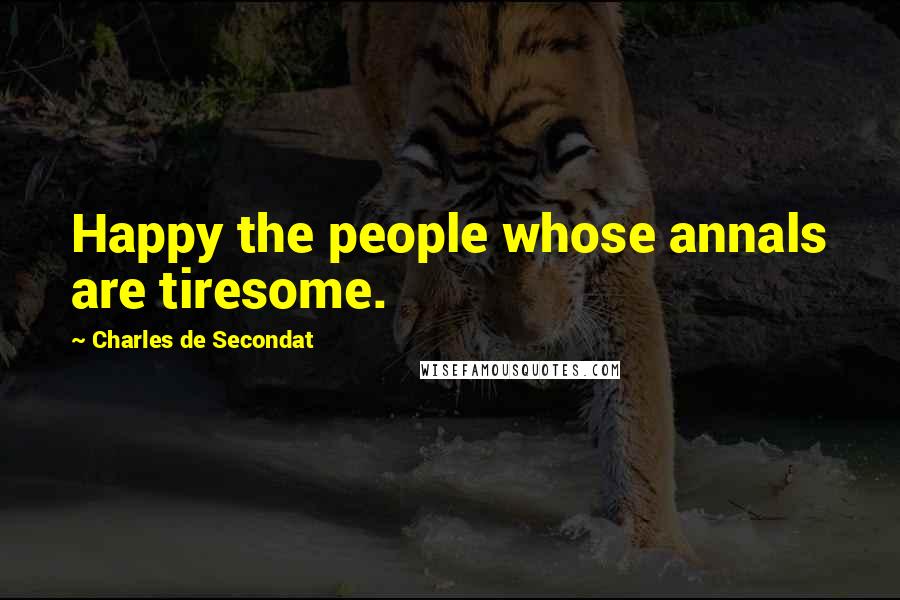 Charles De Secondat Quotes: Happy the people whose annals are tiresome.