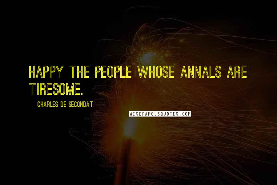 Charles De Secondat Quotes: Happy the people whose annals are tiresome.