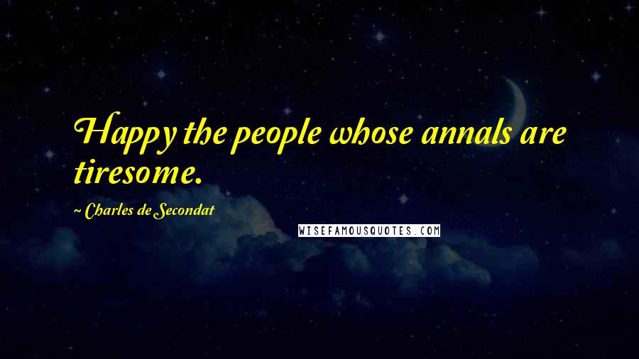 Charles De Secondat Quotes: Happy the people whose annals are tiresome.